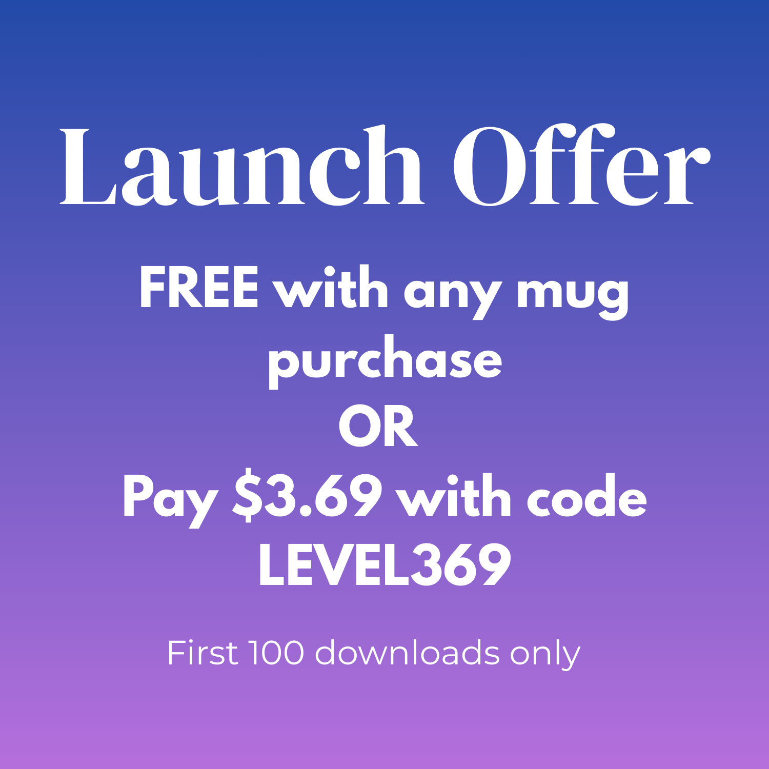 Launch offer graphic - Free with any mug purchase or Pay $3.69 with code LEVEL369 first 100 downloads.