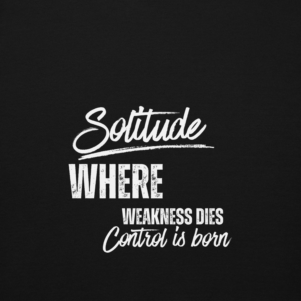 Close-up of the phrase Solitude where weakness dies, control is born printed on the front of a unisex hoodie.