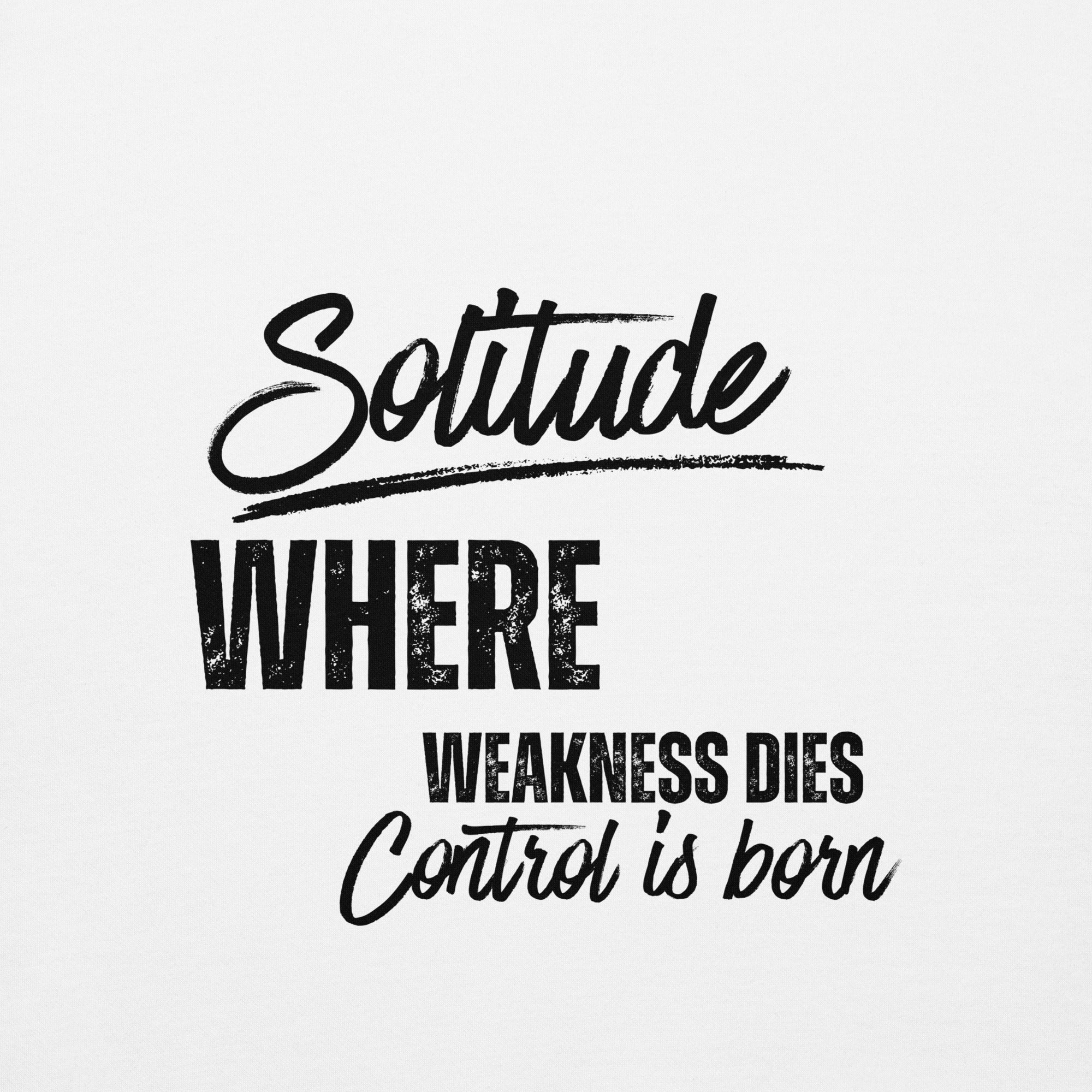 Close-up of the phrase Solitude where weakness dies, control is born printed on the front of a unisex hoodie.