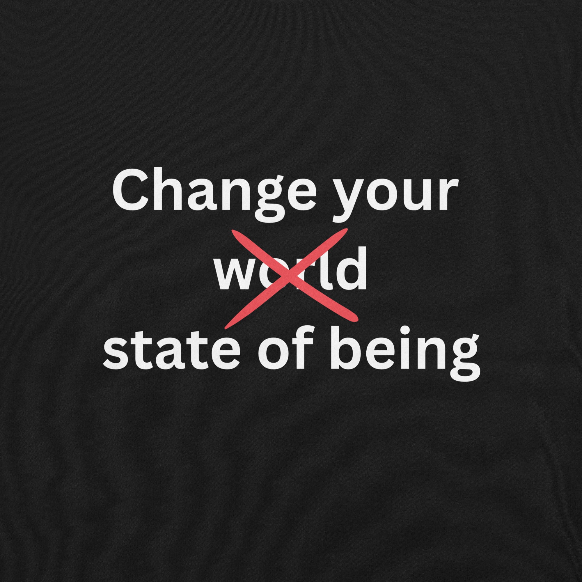 Close-up of a black minimalist t-shirt featuring the phrase “Change your state of being” in white typography with the word “world” crossed out in red.