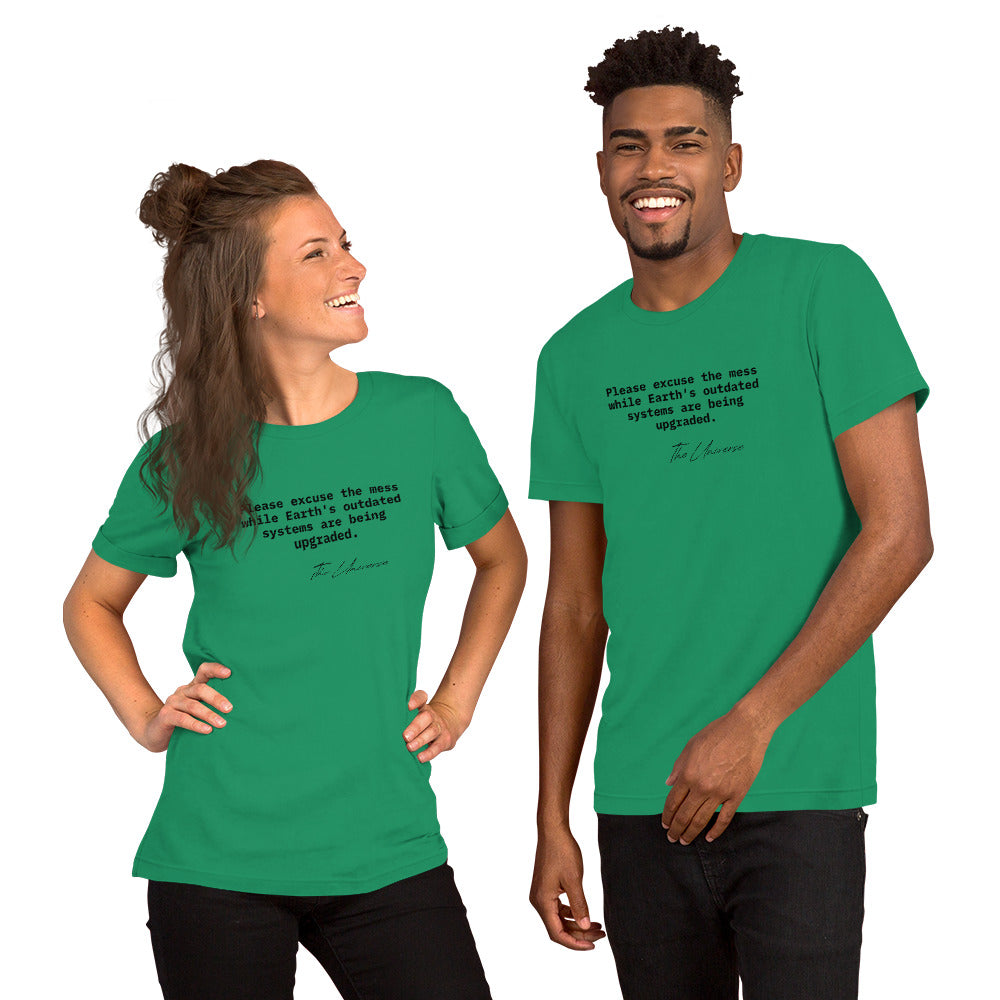 Green unisex t-shirt featuring the phrase 'Please excuse the mess while Earth’s outdated systems are being upgraded.'