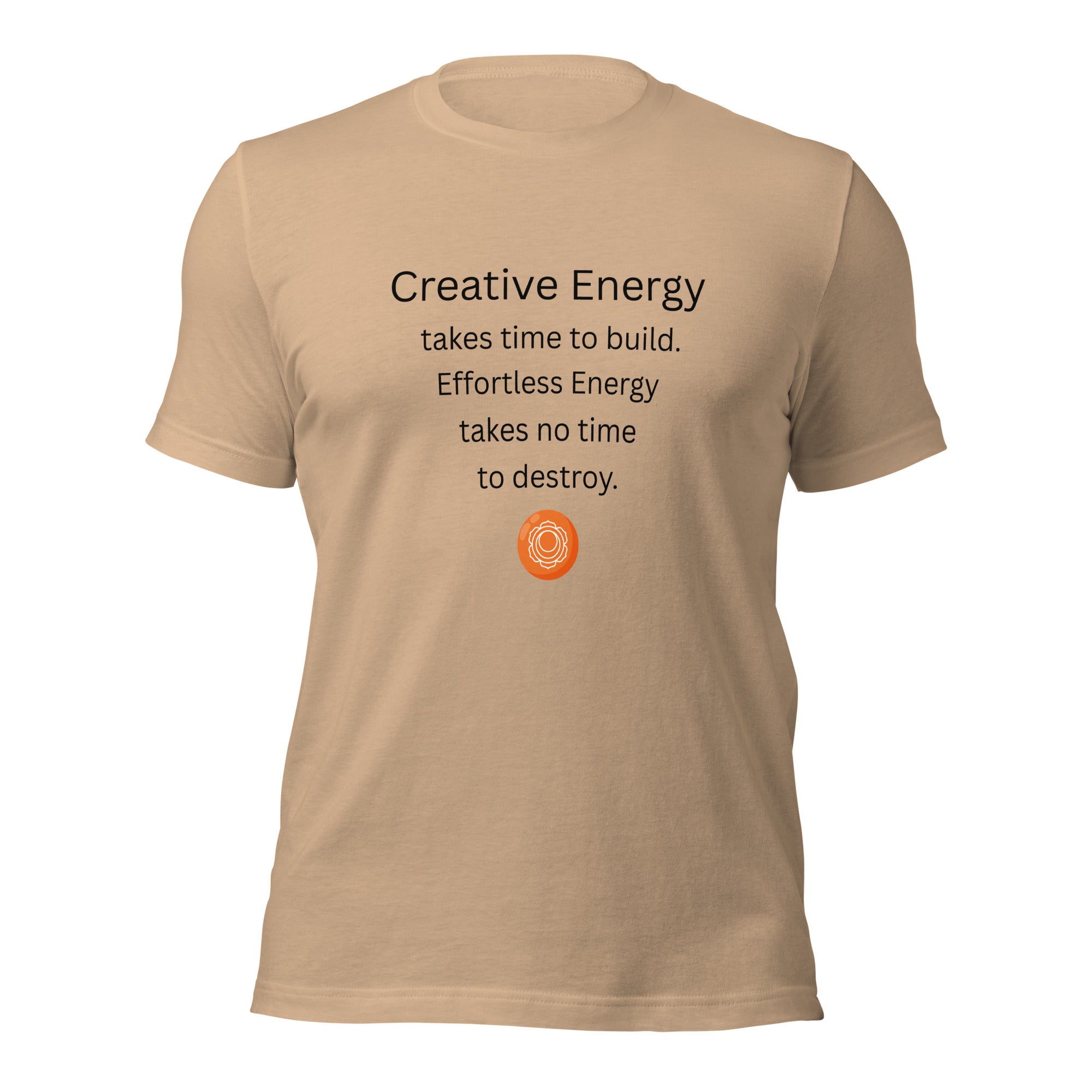 Tan unisex t-shirt featuring the phrase “Creative Energy takes time to build. Effortless Energy takes no time to destroy.” with a sacral chakra mandala symbol.