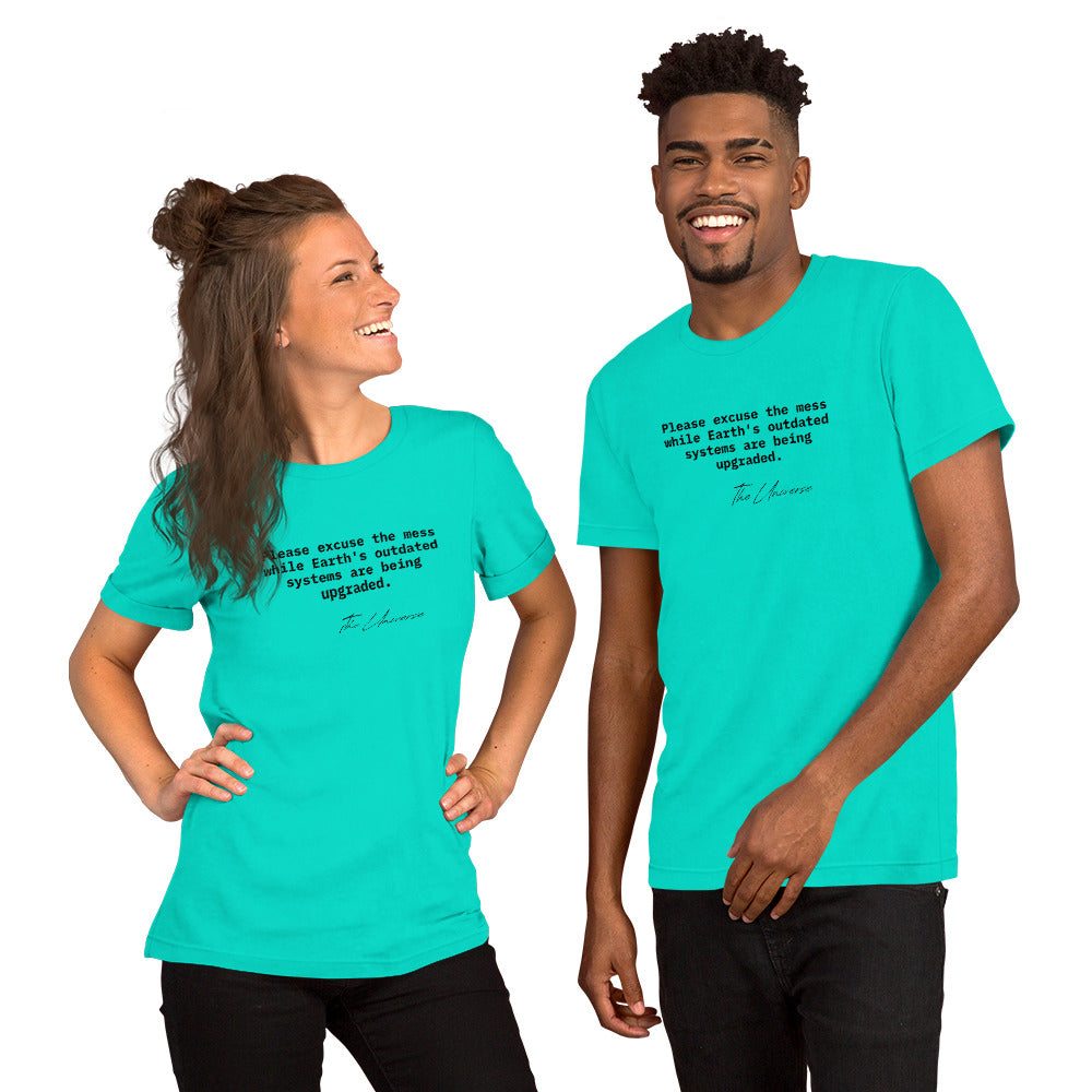 Teal unisex t-shirt featuring the phrase 'Please excuse the mess while Earth’s outdated systems are being upgraded.'