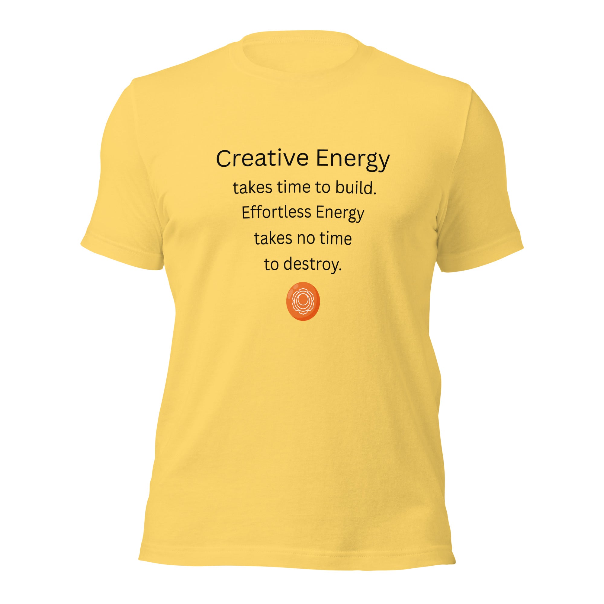 Yellow unisex t-shirt featuring the phrase “Creative Energy takes time to build. Effortless Energy takes no time to destroy.” with a sacral chakra mandala symbol.